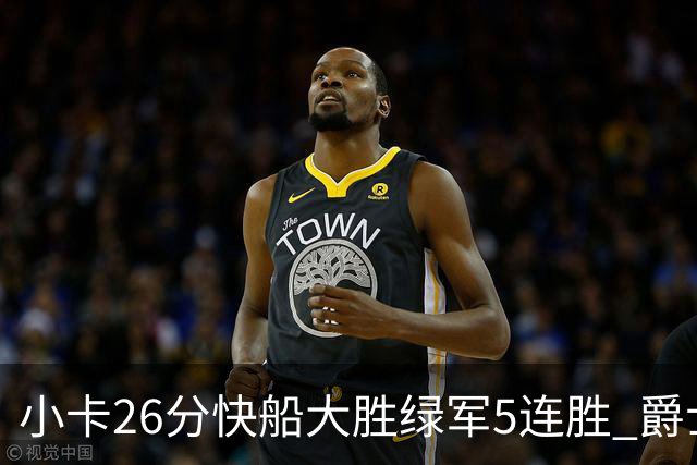 小卡26分快船大胜绿军5连胜 爵士送黄蜂3连败